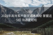 2023年高效客户聊天话术揭秘 掌握这5招 沟通更轻松