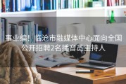 事业编！临沧市融媒体中心面向全国公开招聘2名播音员主持人