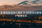 客服安抚话术必看指南 5招高效化解客户情绪危机