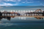 5月18日南京人才日毕业生专场招聘会将在南航举办，180家单位提供4200个岗位