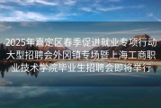 2025年嘉定区春季促进就业专项行动大型招聘会外冈镇专场暨上海工商职业技术学院毕业生招聘会即将举行
