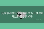  玩家亲测 微乐河南麻将 怎么开挂详细开挂教程分享 知乎