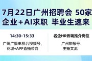 7月22日广州招聘会，50家企业+AI求职，毕业生速来