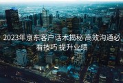 2023年京东客户话术揭秘 高效沟通必看技巧 提升业绩