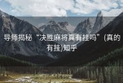 导师揭秘“决胜麻将真有挂吗”(真的有挂)知乎