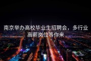 南京举办高校毕业生招聘会，多行业高薪岗位等你来
