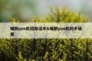 喔刷pos机招商话术&amp;喔刷pos机的手续费