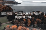 玩家亲测“一起温州麻将真有挂吗”(真的有挂)知乎