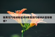 销售技巧培训和话术&amp;销售技巧培训内容有哪些?