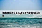 直播间万能互动话术&amp;直播间万能互动话术模板