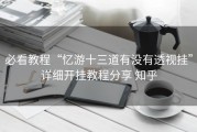 必看教程“忆游十三道有没有透视挂”详细开挂教程分享 知乎