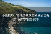 必赢技巧“浙江游戏家园到底那里有挂”(确实有挂)-知乎