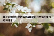 辅导班招生打电话话术&amp;辅导班打电话招生技巧和话术