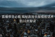 直播带货必看 揭秘高效衣服模板话术的10大秘诀