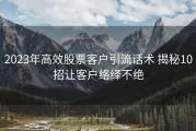 2023年高效股票客户引流话术 揭秘10招让客户络绎不绝