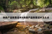 微商产品销售话术&amp;微商产品销售话术怎么说