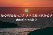 微交易销售技巧和话术揭秘 5招高效话术助你业绩翻倍