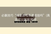 必赢技巧“福星游戏有透视挂吗”(真实可以装挂)知乎