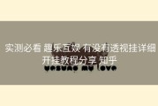  实测必看 趣乐互娱 有没有透视挂详细开挂教程分享 知乎