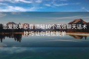 恋爱脱单必看 揭秘10个高效聊天话术技巧 让你轻松脱单