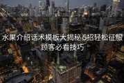 水果介绍话术模板大揭秘 5招轻松征服顾客必看技巧