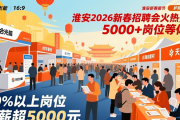 淮安2026新春招聘会火热开场，5000+岗位等你来