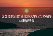 优企进校引智 西北师大举行2025届毕业生招聘会