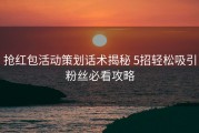 抢红包活动策划话术揭秘 5招轻松吸引粉丝必看攻略