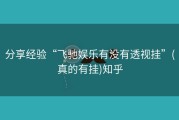 分享经验“飞驰娱乐有没有透视挂”(真的有挂)知乎