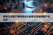 装修公司客户接待话术&amp;装修公司接待客户的话术
