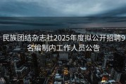 民族团结杂志社2025年度拟公开招聘9名编制内工作人员公告