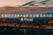 客服回访话术大全揭秘 必看 高效沟通技巧50招