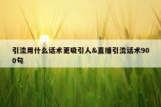 引流用什么话术更吸引人&amp;直播引流话术900句
