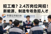 招工难？2.4万岗位网招！新能源、制造专场急招人才