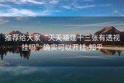 推荐给大家“天天福建十三张有透视挂吗”确实可以开挂-知乎