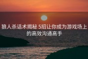 狼人杀话术揭秘 5招让你成为游戏场上的高效沟通高手