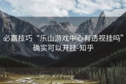 必赢技巧“乐山游戏中心有透视挂吗”确实可以开挂-知乎