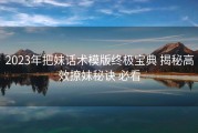 2023年把妹话术模版终极宝典 揭秘高效撩妹秘诀 必看