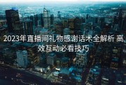 2023年直播间礼物感谢话术全解析 高效互动必看技巧
