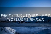 揭秘2023年拒绝话术处理的5大高效技巧 告别无效沟通 提升沟通力