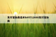 支付宝协商话术&amp;05712688支付宝协商