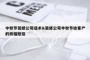中秋节装修公司话术&amp;装修公司中秋节给客户的祝福短信
