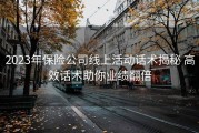 2023年保险公司线上活动话术揭秘 高效话术助你业绩翻倍