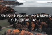崇明区企业招聘信息：5个销售岗位等你来，报名截止3月3日