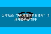 分享经验“快玩炸翻天真有挂吗”详细开挂教程- 知乎