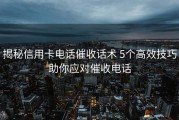 揭秘信用卡电话催收话术 5个高效技巧助你应对催收电话