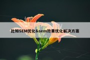 比如SEM优化&amp;sem效果优化解决方案