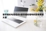 窗帘墙纸电话话术&amp;窗帘墙纸墙布的营销策划方案