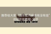 推荐给大家“微乐捉鸡麻将有没有挂”详细开挂教程- 知乎