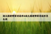 幼儿园老师家访话术&amp;幼儿园老师家访话术怎么说